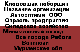 Кладовщик-наборщик › Название организации ­ Автооптима, ООО › Отрасль предприятия ­ Складское хозяйство › Минимальный оклад ­ 25 500 - Все города Работа » Вакансии   . Мурманская обл.,Мончегорск г.